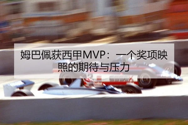 姆巴佩获西甲MVP：一个奖项映照的期待与压力